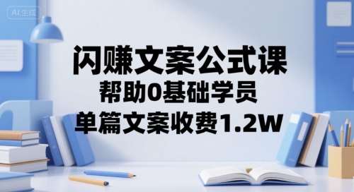 闪赚文案公式课，帮助0基础学员，单篇文案收费1.2W-网创资源库