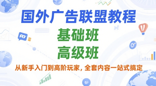 国外广告联盟教程，基础班和高级班，从新手入门到高阶玩家，全套内容一站式搞定-网创资源库