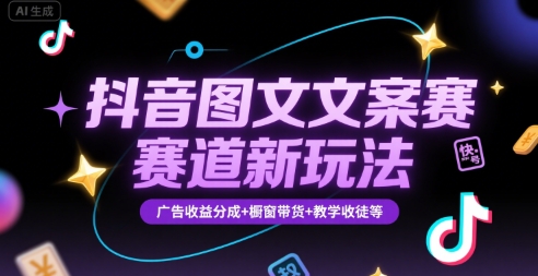 抖音图文文案赛道新玩法，快速养号起号，广告收益分成+橱窗带货+教学收徒等-网创资源库