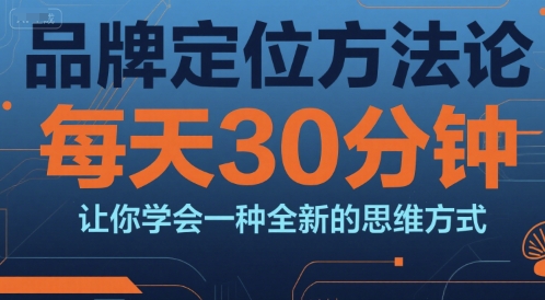 品牌定位方法论，每天30钟分让你学会一种全新的思维方式-网创资源库