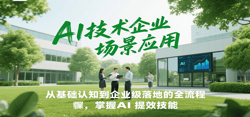 AI技术企业场景应用，从基础认知到企业级落地的全流程，掌握AI提效技能！-网创资源库