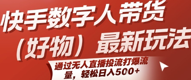 快手数字人带货(好物)最新玩法，通过无人直播投流打爆流量，轻松日入5张-网创资源库