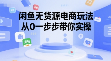 闲鱼无货源电商玩法，从0一步步带你实操-网创资源库