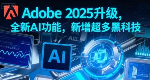 Adobe 2025升级，全新AI功能，新增超多黑科技-网创资源库