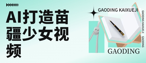 用AI打造苗疆少女视频，单日变现多张，高质量作品引爆流量-网创资源库