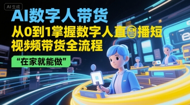 AI数字人带货，从0到1掌握数字人直播短视频带货全流程，在家就能做-网创资源库
