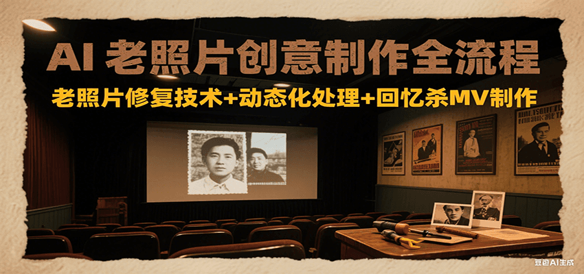 AI老照片创意制作全流程：老照片修复技术+动态化处理+回忆杀MV制作-网创资源库