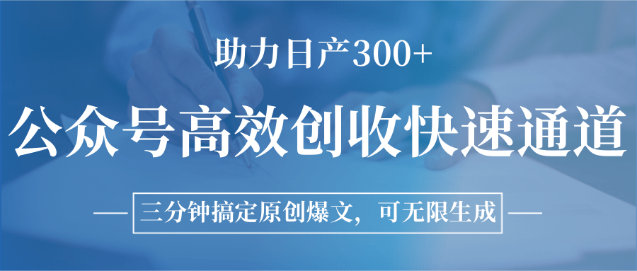 公众号高效创收快速通道，三分钟搞定原创爆文，助力日产300+-网创资源库