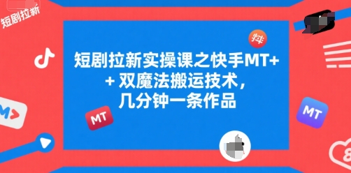 短剧拉新实操课之快手MT+双魔法搬运技术，几分钟一条作品-网创资源库