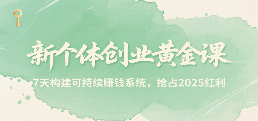 新个体创业黄金课，7天构建可持续赚钱系统，抢占2025红利-网创资源库