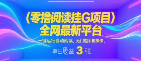 零撸阅读挂G项目，全网最新平台，一键运行自动阅读，无门槛手机操作，单日收益3张【揭秘】-网创资源库
