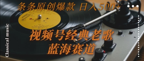 视频号经典老歌，蓝海赛道，日入5张+ 条条原创爆款【揭秘】-网创资源库
