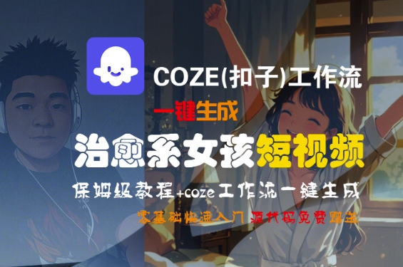 COZE(扣子)工作流一键生成治愈系女孩短视频，保姆级教程，零基础快速入门-网创资源库