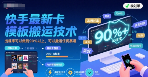 快手最新卡模板搬运技术，出框率可以做到90%以上，可以搬运任何赛道-网创资源库