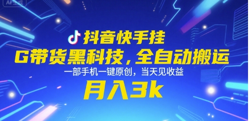 抖音快手挂G带货黑科技，全自动搬运，一部手机一键原创，当天见收益，月入3k+【揭秘】-网创资源库