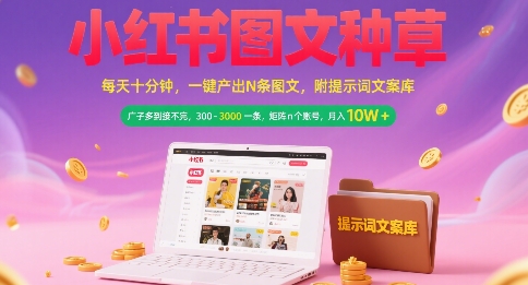 小红书图文种草，每天十分钟，一键产出N条图文， 广子多到接不完， 300-3k一条，矩阵n个账号月入几个W-网创资源库