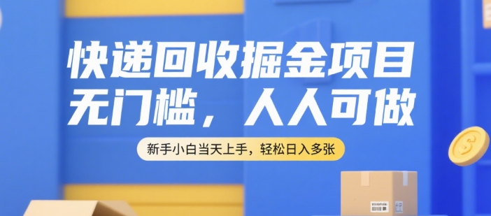 快递回收掘金项目，无门槛，人人可做，新手小白当天上手，轻松日入多张【揭秘】-网创资源库