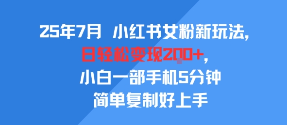 25年7月小红书女粉新玩法，公域转私域变现，日轻松变现2张+，5分钟简单复制好上手-网创资源库