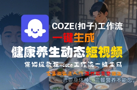 COZE(扣子)工作流一键生成健康养生动态短视频，保姆级教程，零基础快速入门-网创资源库