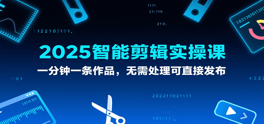 2025智能剪辑实操课，一分钟一条作品，无需处理可直接发布-网创资源库
