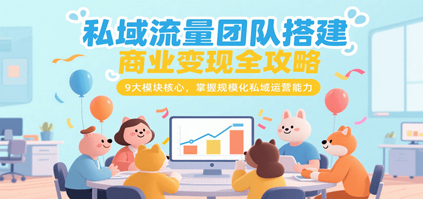 私域流量团队搭建商业变现全攻略，9大模块核心，掌握规模化私域运营能力-网创资源库