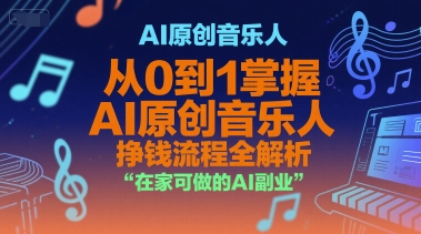 AI原创音乐人，从0到1掌握AI原创音乐人挣钱流程全解析，在家可做的AI副业-网创资源库