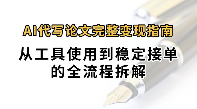 0投入月过万AI代写论文完整变现指南：从工具使用到稳定接单的全流程拆解-网创资源库