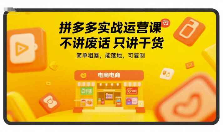 拼多多实战运营课，不讲废话只讲干货，简单粗暴，能落地，可复制-网创资源库