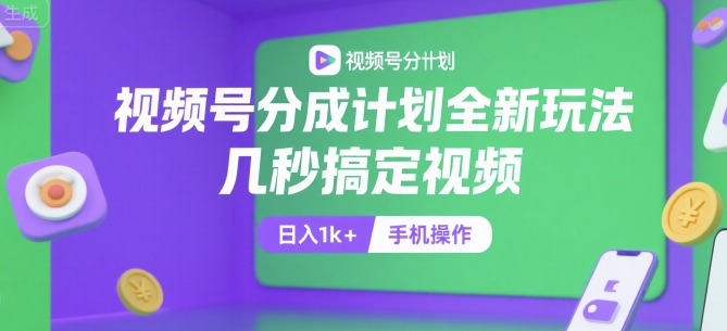 视频号分成计划全新玩法，几秒搞定视频，日入1k+，手机操作【揭秘】-网创资源库
