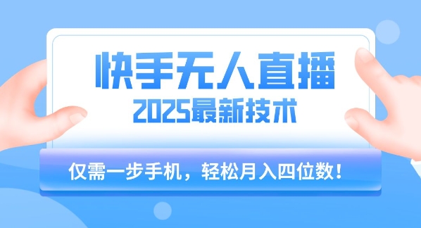 【快手无人直播】2025年最新玩法，只需一部手机，轻松月入四位数【揭秘】-网创资源库