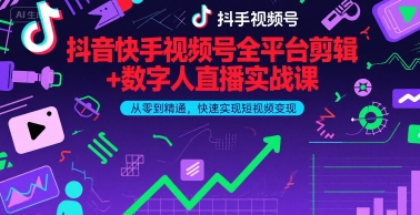 抖音快手视频号全平台剪辑+数字人直播实战课，从零到精通，快速实现短视频变现(更新6月)​-网创资源库