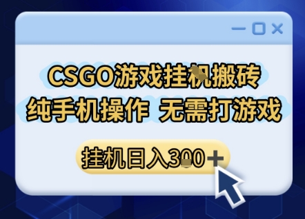 CSGO游戏挂G搬砖，小白纯手机即可操作，不用电脑打游戏，日入3张+，副业网创项目【揭秘】-网创资源库