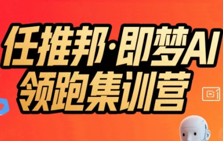 任推邦·即梦AI领跑集训营，低粉号冷启动，单条视频变现1.2W实操-网创资源库