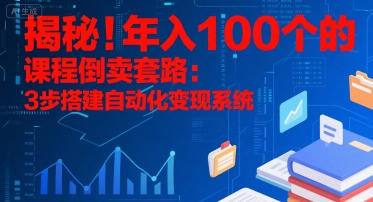 揭秘！年入100个的课程倒卖套路：3 步搭建自动化变现系统-网创资源库