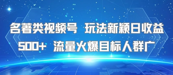 名著类视频号 玩法新颖日收益500+ 流量火爆目标人群广-网创资源库