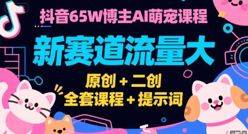 抖音65W博主AI萌宠课程，新赛道流量大，原创+二创，全套课程+提示词-网创资源库