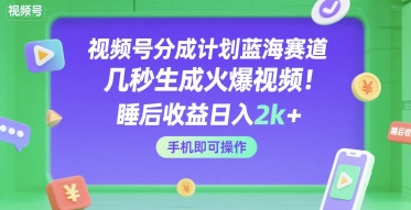 视频号分成计划蓝海赛道，几秒生成火爆视频，睡后收益日入2k+，手机即可操作【揭秘】-网创资源库