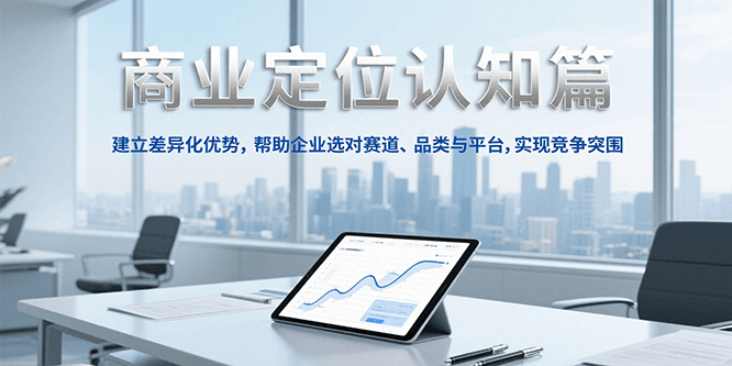 商业定位认知，建立差异化优势，帮助企业选对赛道、品类与平台，实现竞争突围-网创资源库