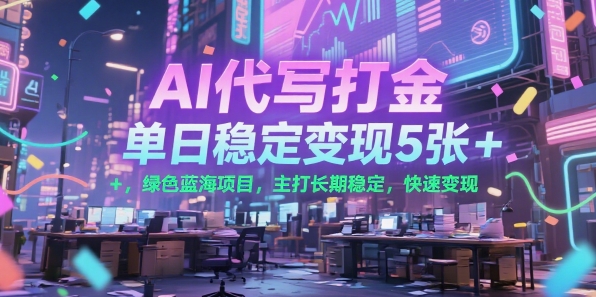 AI代写打金，单日稳定变现5张+，绿色蓝海项目，主打长期稳定，快速变现【揭秘】-网创资源库