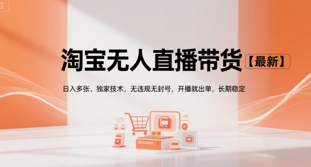 淘宝无人直播带货【最新】，日入多张，独家技术，无违规无封号，开播就出单，长期稳定【揭秘】-网创资源库