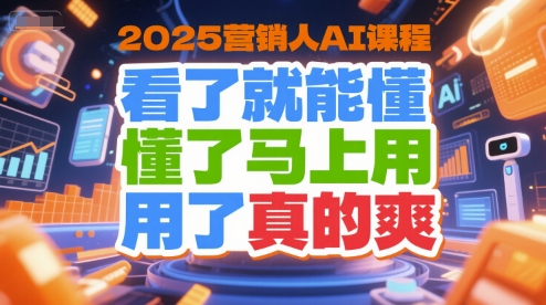 2025营销人AI课程，看了就能懂，懂了马上用，用了真的爽-网创资源库