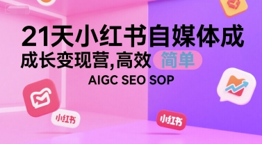 21天小红书自媒体成长变现营，高效 简单 AIGC SEO SOP-网创资源库