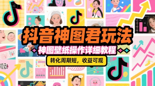 抖音神图君玩法，神图壁纸操作详细教程，转化周期短，收益可观-网创资源库