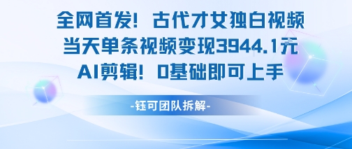 全网首发！古代才女独白视频，当天单条视频变现1k，AI剪辑0基础即可上手-网创资源库
