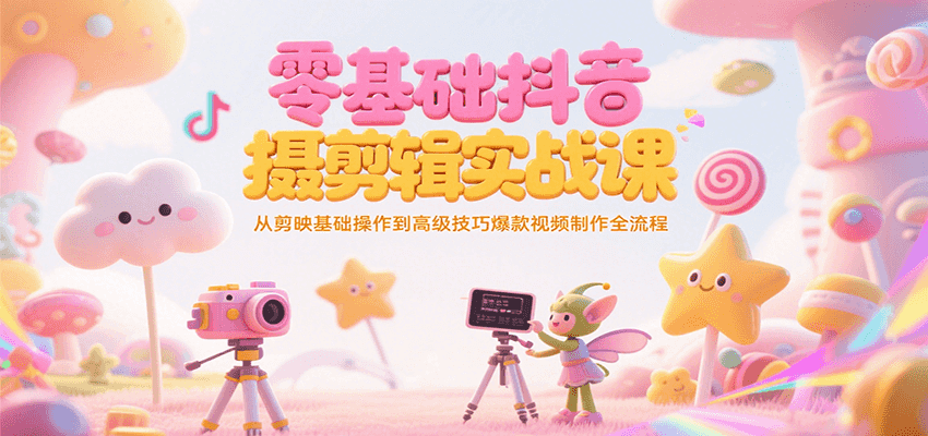 零基础抖音短视频拍摄剪辑实战课，从剪映基础操作到高级技巧爆款视频制作全流程-网创资源库