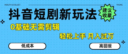抖音短剧拉新新玩法，0基础无需剪辑，简单上手，轻松月入过W-网创资源库
