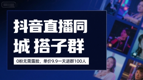 抖音直播同城搭子群，0粉无需露脸，单价19.9，一天进群100人-网创资源库