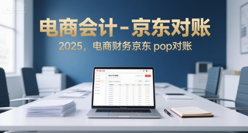 电商会计-京东对账2025，电商财务京东pop对账-网创资源库