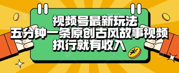 视频号最新玩法，五分钟一条原创古风故事类视频执行就有收入【揭秘】-网创资源库