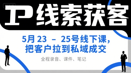 IP线索获客5月23-25号线下课，把客户拉到私域成交（录音+课件+笔记）-网创资源库